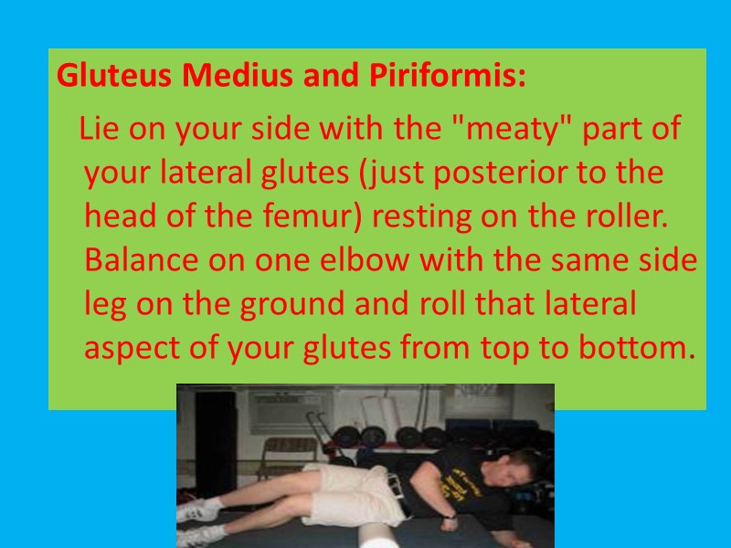 Gluteus Medius and Piriformis:    Lie on your side with the 